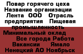 Повар горячего цеха › Название организации ­ Лента, ООО › Отрасль предприятия ­ Пищевая промышленность › Минимальный оклад ­ 30 000 - Все города Работа » Вакансии   . Ямало-Ненецкий АО,Ноябрьск г.